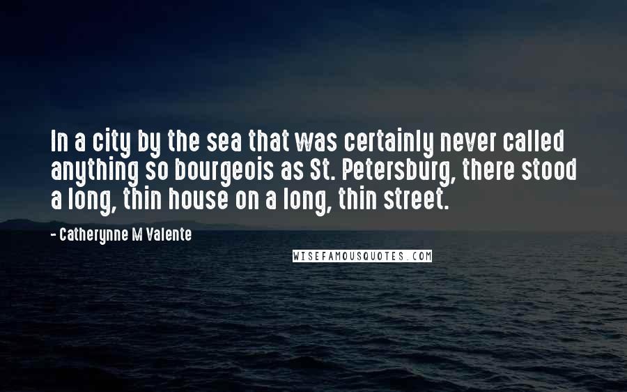 Catherynne M Valente Quotes: In a city by the sea that was certainly never called anything so bourgeois as St. Petersburg, there stood a long, thin house on a long, thin street.