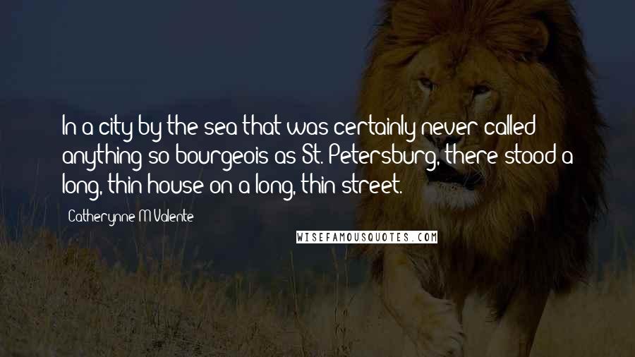 Catherynne M Valente Quotes: In a city by the sea that was certainly never called anything so bourgeois as St. Petersburg, there stood a long, thin house on a long, thin street.