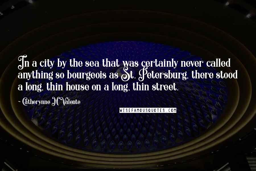Catherynne M Valente Quotes: In a city by the sea that was certainly never called anything so bourgeois as St. Petersburg, there stood a long, thin house on a long, thin street.