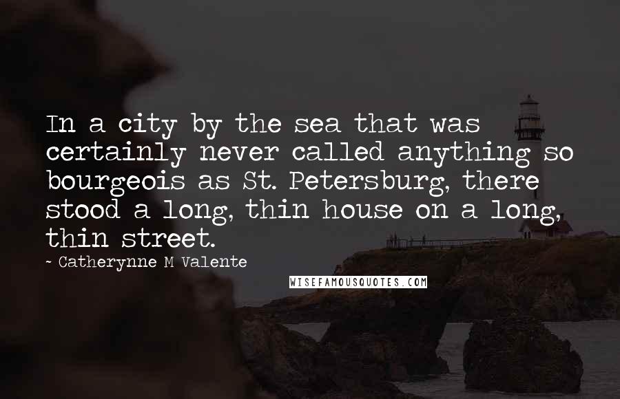 Catherynne M Valente Quotes: In a city by the sea that was certainly never called anything so bourgeois as St. Petersburg, there stood a long, thin house on a long, thin street.