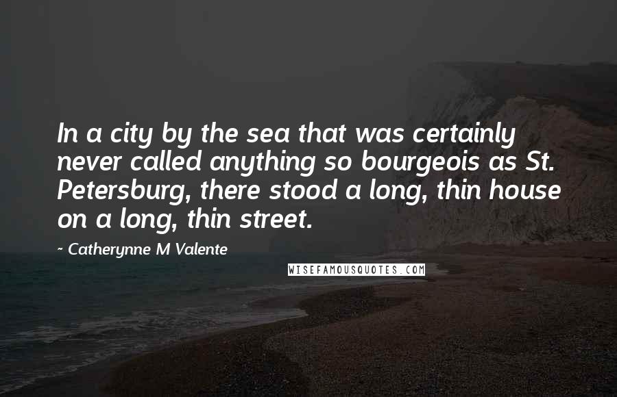 Catherynne M Valente Quotes: In a city by the sea that was certainly never called anything so bourgeois as St. Petersburg, there stood a long, thin house on a long, thin street.
