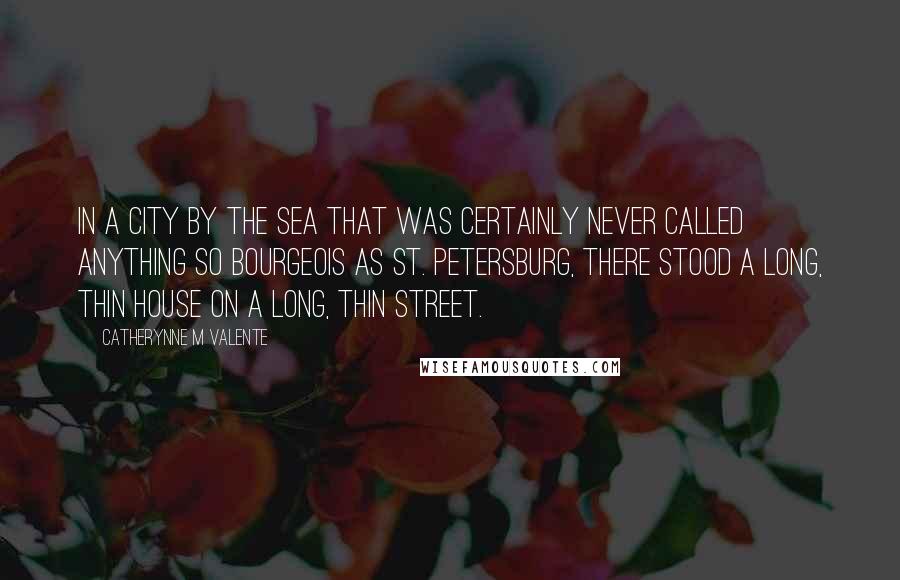 Catherynne M Valente Quotes: In a city by the sea that was certainly never called anything so bourgeois as St. Petersburg, there stood a long, thin house on a long, thin street.