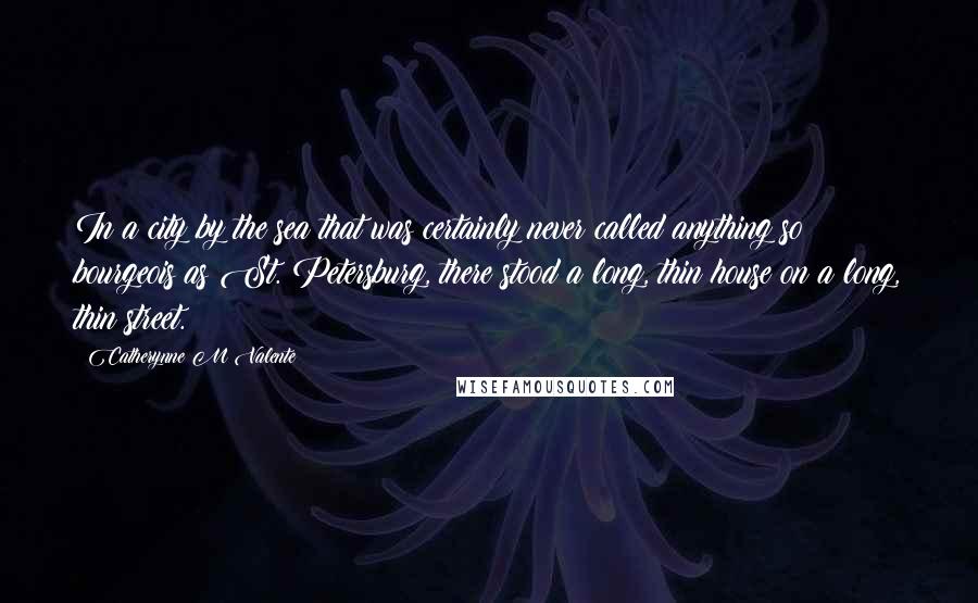 Catherynne M Valente Quotes: In a city by the sea that was certainly never called anything so bourgeois as St. Petersburg, there stood a long, thin house on a long, thin street.