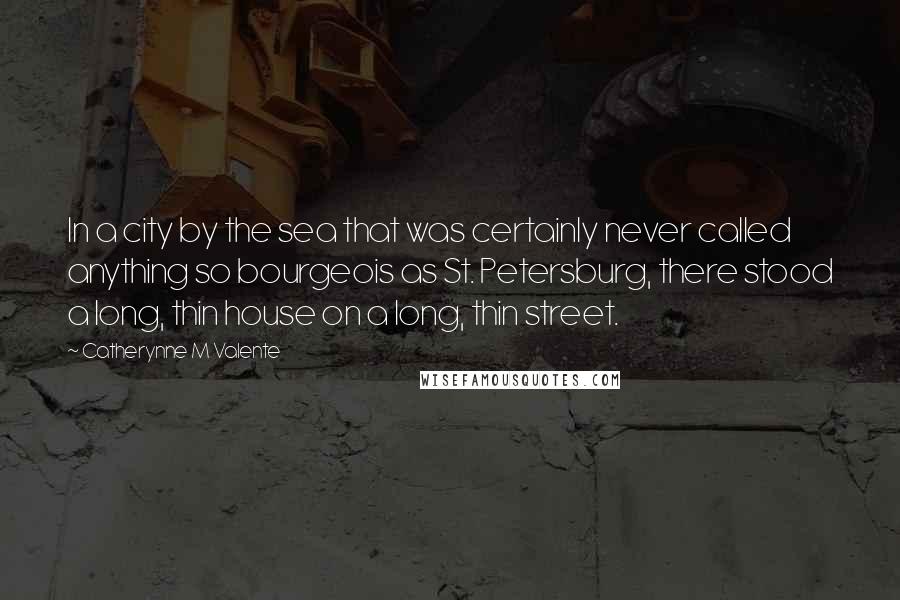 Catherynne M Valente Quotes: In a city by the sea that was certainly never called anything so bourgeois as St. Petersburg, there stood a long, thin house on a long, thin street.