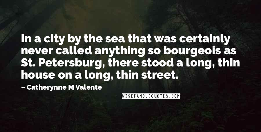 Catherynne M Valente Quotes: In a city by the sea that was certainly never called anything so bourgeois as St. Petersburg, there stood a long, thin house on a long, thin street.
