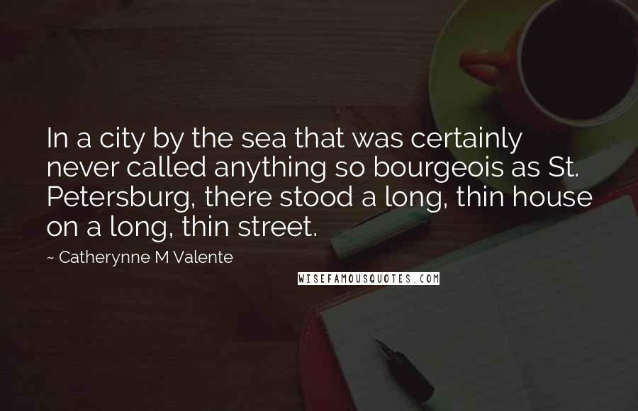 Catherynne M Valente Quotes: In a city by the sea that was certainly never called anything so bourgeois as St. Petersburg, there stood a long, thin house on a long, thin street.