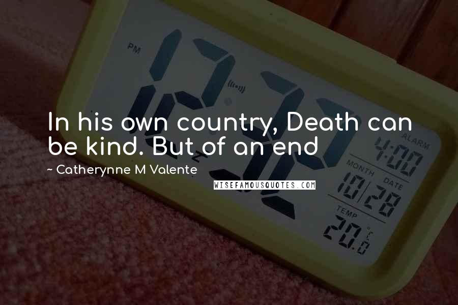 Catherynne M Valente Quotes: In his own country, Death can be kind. But of an end