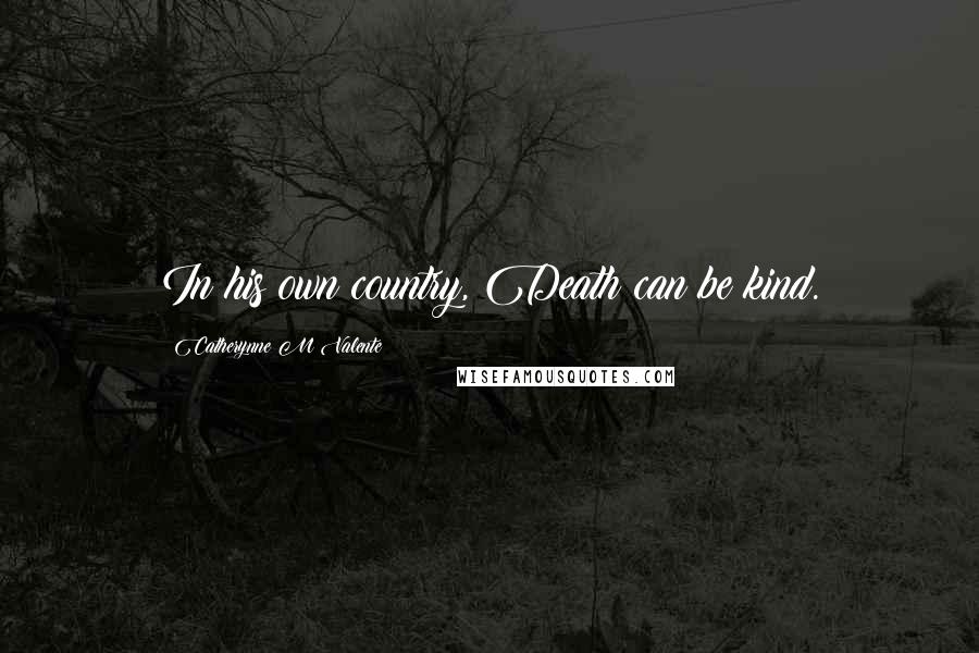 Catherynne M Valente Quotes: In his own country, Death can be kind.