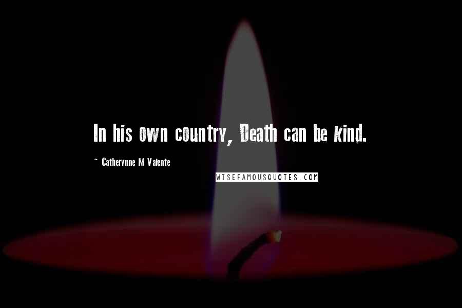 Catherynne M Valente Quotes: In his own country, Death can be kind.