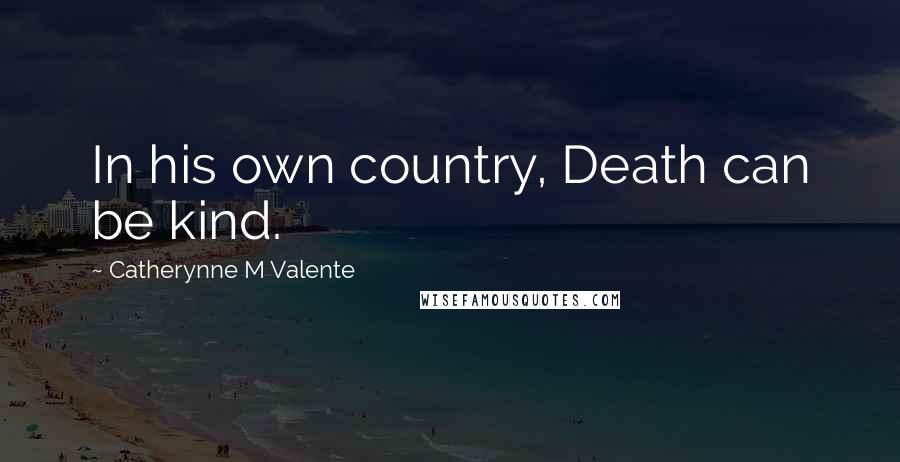 Catherynne M Valente Quotes: In his own country, Death can be kind.