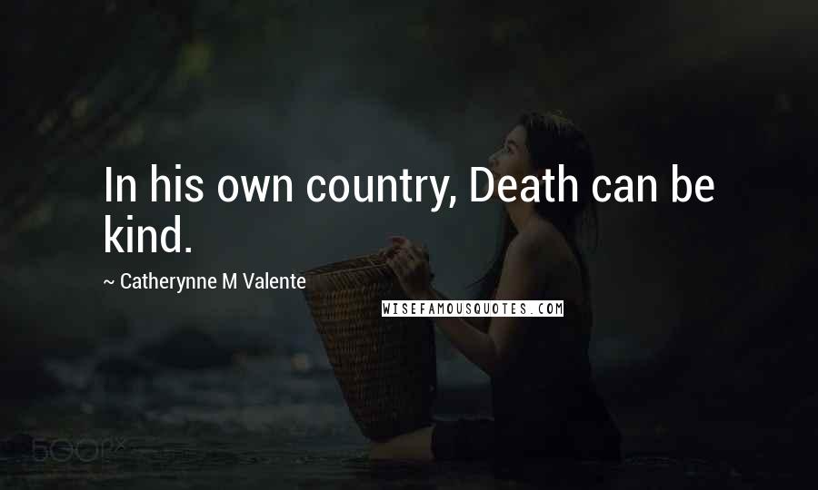 Catherynne M Valente Quotes: In his own country, Death can be kind.