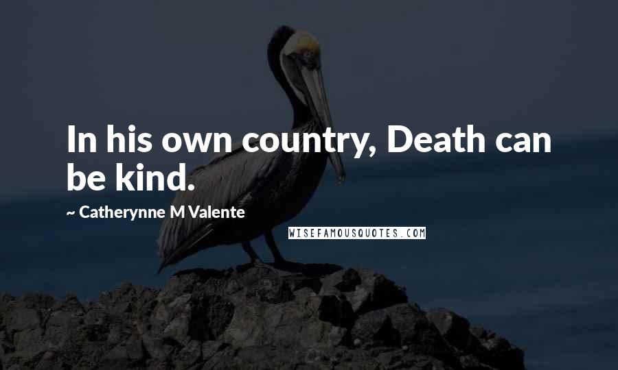 Catherynne M Valente Quotes: In his own country, Death can be kind.