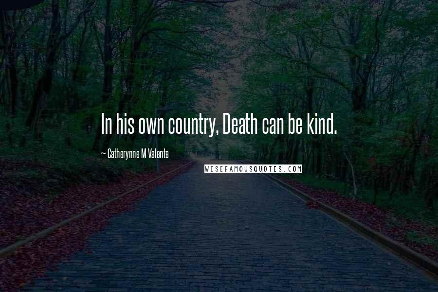 Catherynne M Valente Quotes: In his own country, Death can be kind.