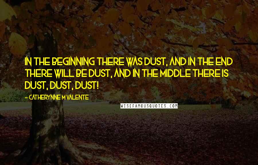 Catherynne M Valente Quotes: In the beginning there was Dust, and in the end there will be Dust, and in the middle there is Dust, Dust, Dust!