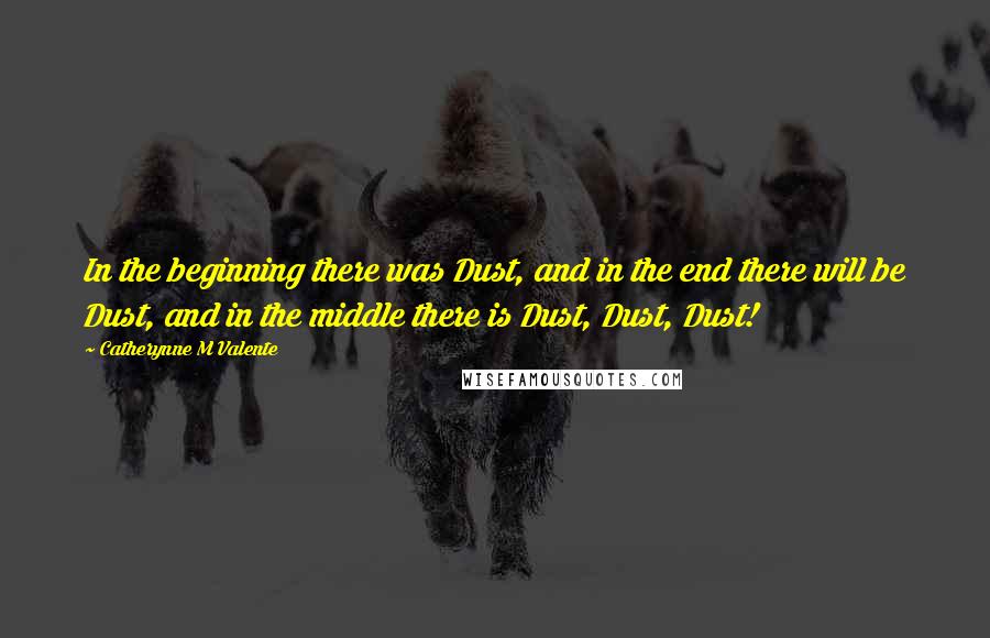 Catherynne M Valente Quotes: In the beginning there was Dust, and in the end there will be Dust, and in the middle there is Dust, Dust, Dust!