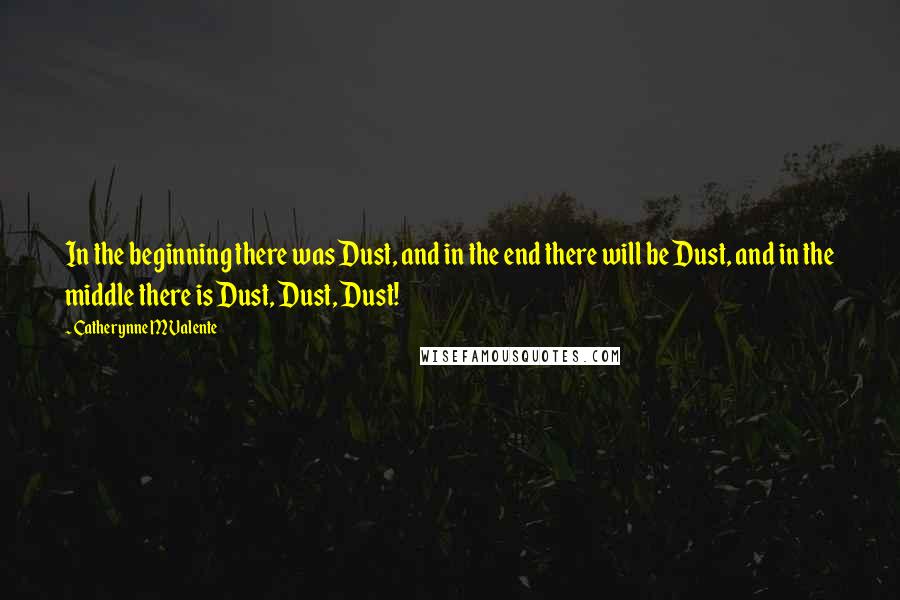 Catherynne M Valente Quotes: In the beginning there was Dust, and in the end there will be Dust, and in the middle there is Dust, Dust, Dust!