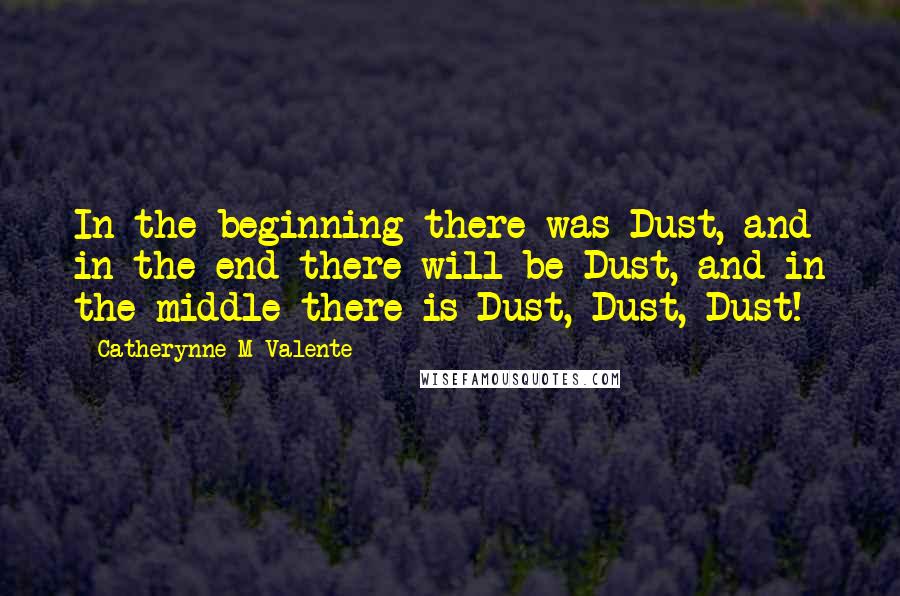 Catherynne M Valente Quotes: In the beginning there was Dust, and in the end there will be Dust, and in the middle there is Dust, Dust, Dust!