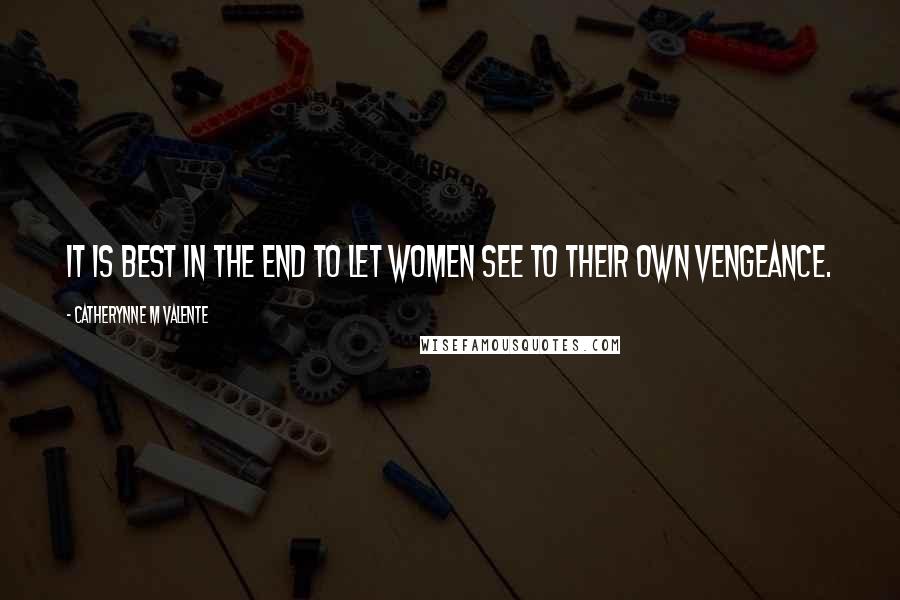 Catherynne M Valente Quotes: It is best in the end to let women see to their own vengeance.