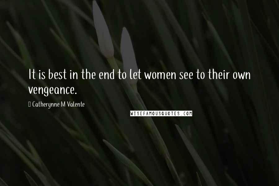 Catherynne M Valente Quotes: It is best in the end to let women see to their own vengeance.