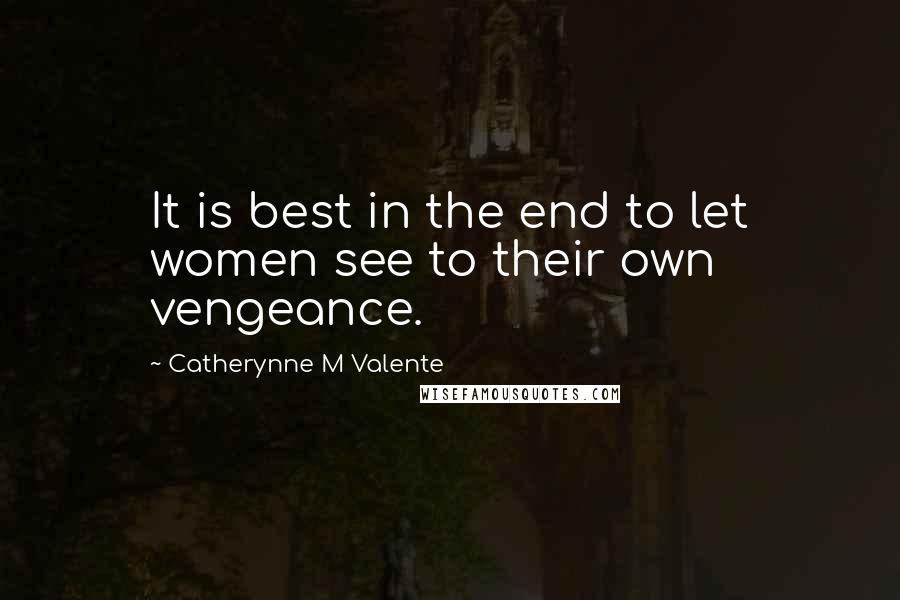 Catherynne M Valente Quotes: It is best in the end to let women see to their own vengeance.