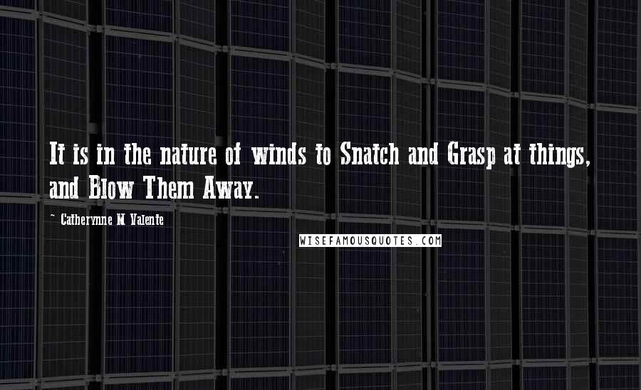 Catherynne M Valente Quotes: It is in the nature of winds to Snatch and Grasp at things, and Blow Them Away.