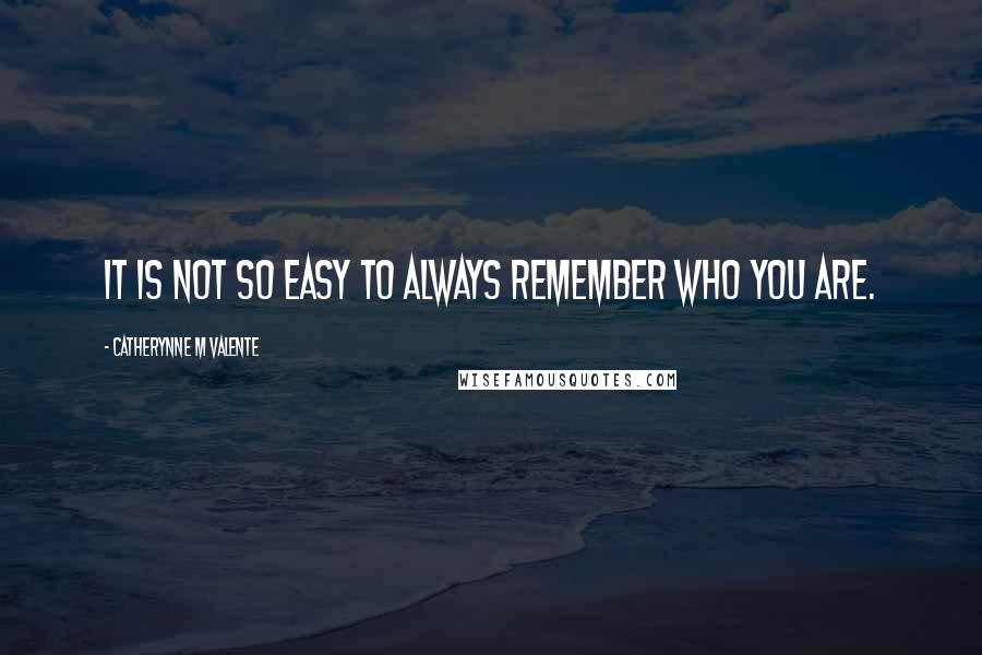 Catherynne M Valente Quotes: It is not so easy to always remember who you are.