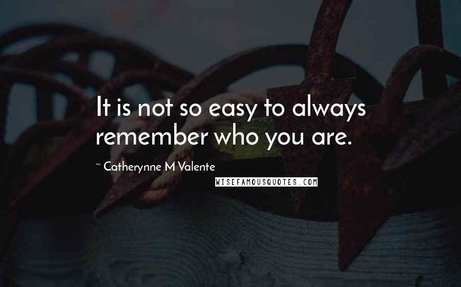 Catherynne M Valente Quotes: It is not so easy to always remember who you are.