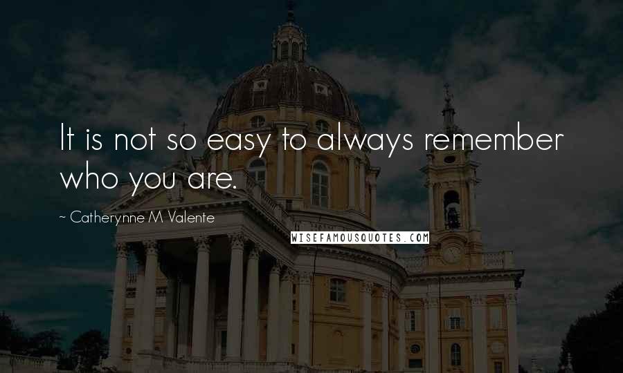 Catherynne M Valente Quotes: It is not so easy to always remember who you are.