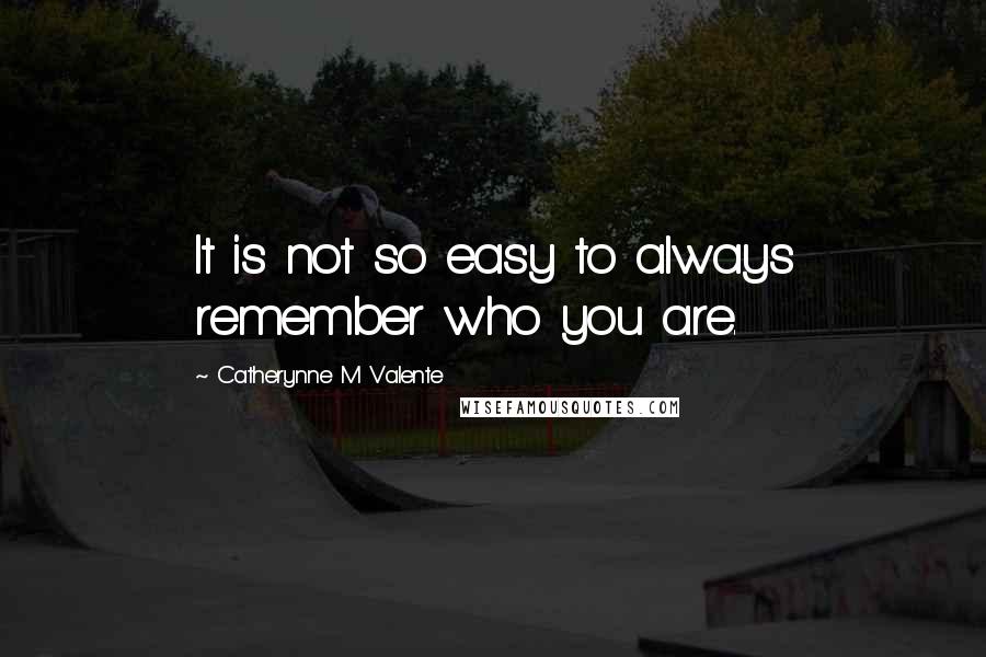 Catherynne M Valente Quotes: It is not so easy to always remember who you are.