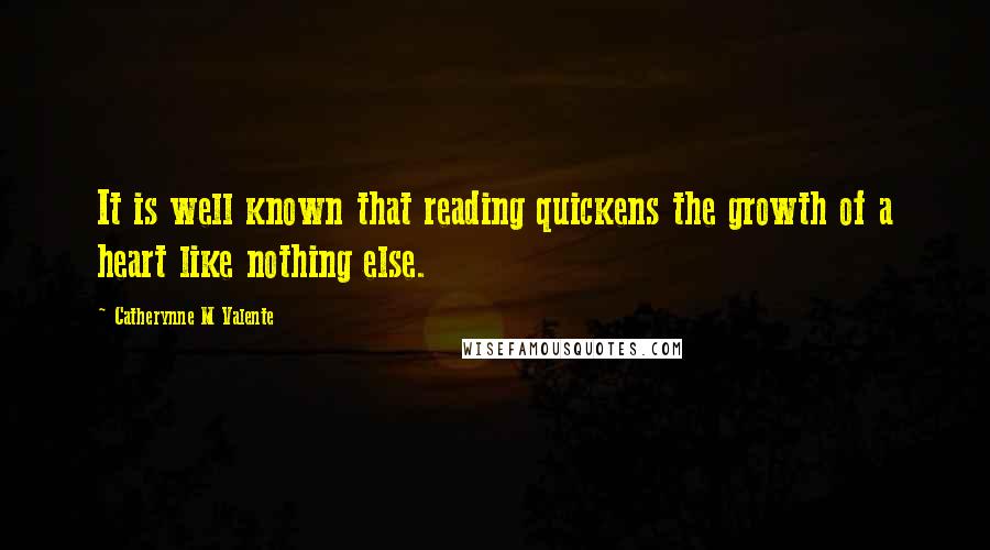 Catherynne M Valente Quotes: It is well known that reading quickens the growth of a heart like nothing else.