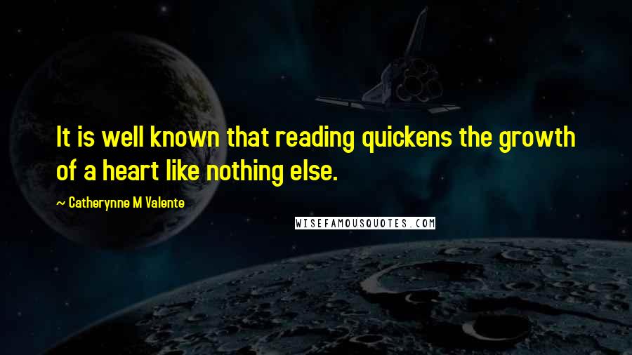 Catherynne M Valente Quotes: It is well known that reading quickens the growth of a heart like nothing else.