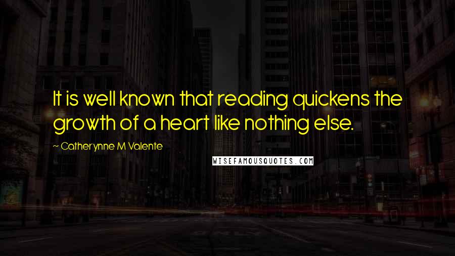 Catherynne M Valente Quotes: It is well known that reading quickens the growth of a heart like nothing else.