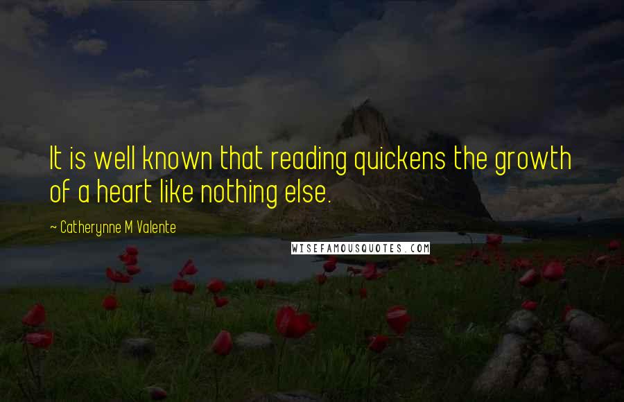 Catherynne M Valente Quotes: It is well known that reading quickens the growth of a heart like nothing else.