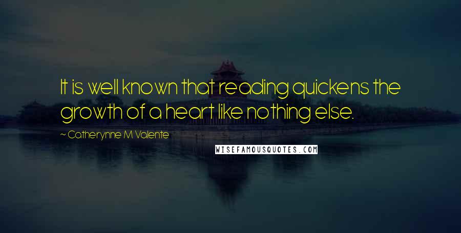 Catherynne M Valente Quotes: It is well known that reading quickens the growth of a heart like nothing else.