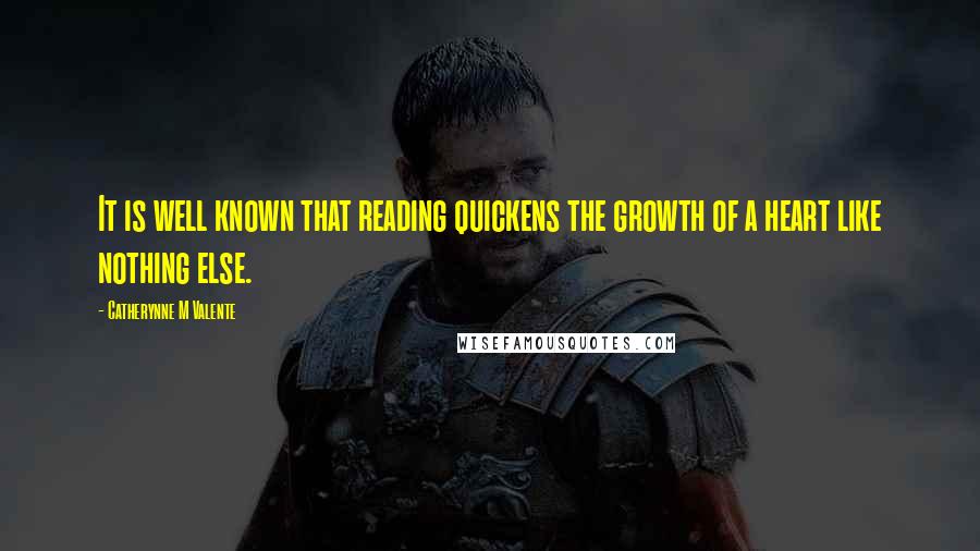 Catherynne M Valente Quotes: It is well known that reading quickens the growth of a heart like nothing else.