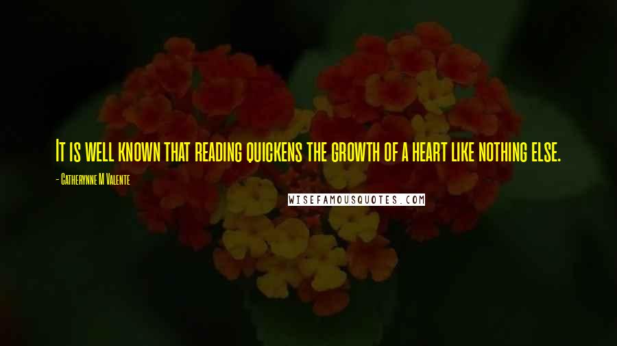 Catherynne M Valente Quotes: It is well known that reading quickens the growth of a heart like nothing else.