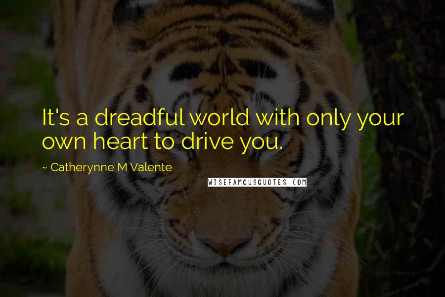 Catherynne M Valente Quotes: It's a dreadful world with only your own heart to drive you.