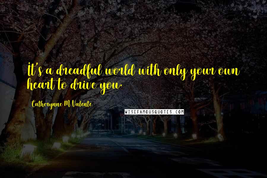 Catherynne M Valente Quotes: It's a dreadful world with only your own heart to drive you.