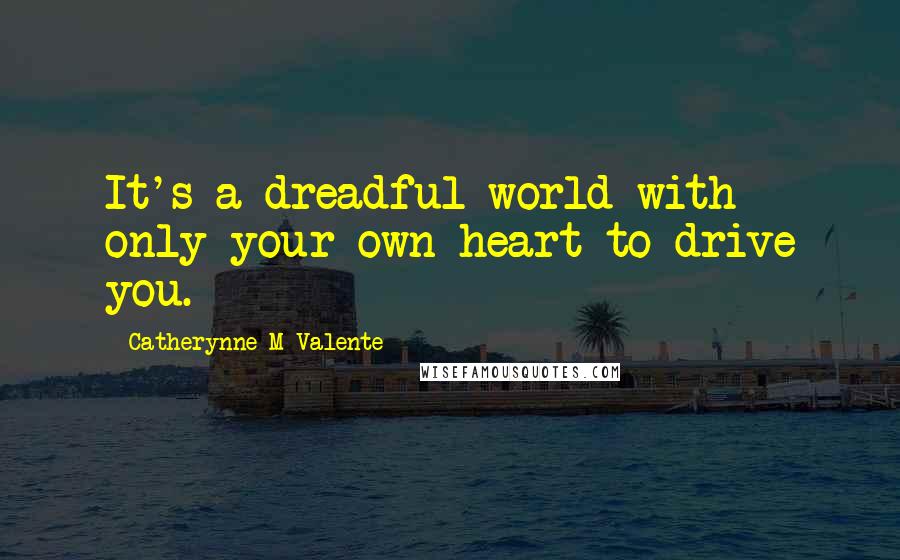 Catherynne M Valente Quotes: It's a dreadful world with only your own heart to drive you.
