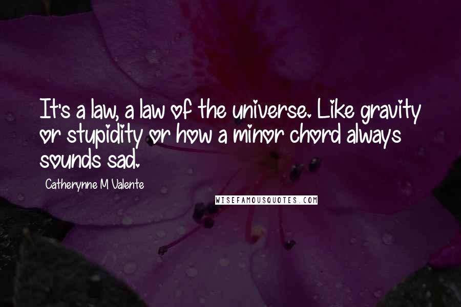 Catherynne M Valente Quotes: It's a law, a law of the universe. Like gravity or stupidity or how a minor chord always sounds sad.