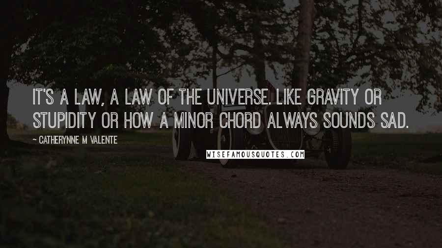 Catherynne M Valente Quotes: It's a law, a law of the universe. Like gravity or stupidity or how a minor chord always sounds sad.