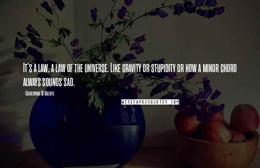 Catherynne M Valente Quotes: It's a law, a law of the universe. Like gravity or stupidity or how a minor chord always sounds sad.