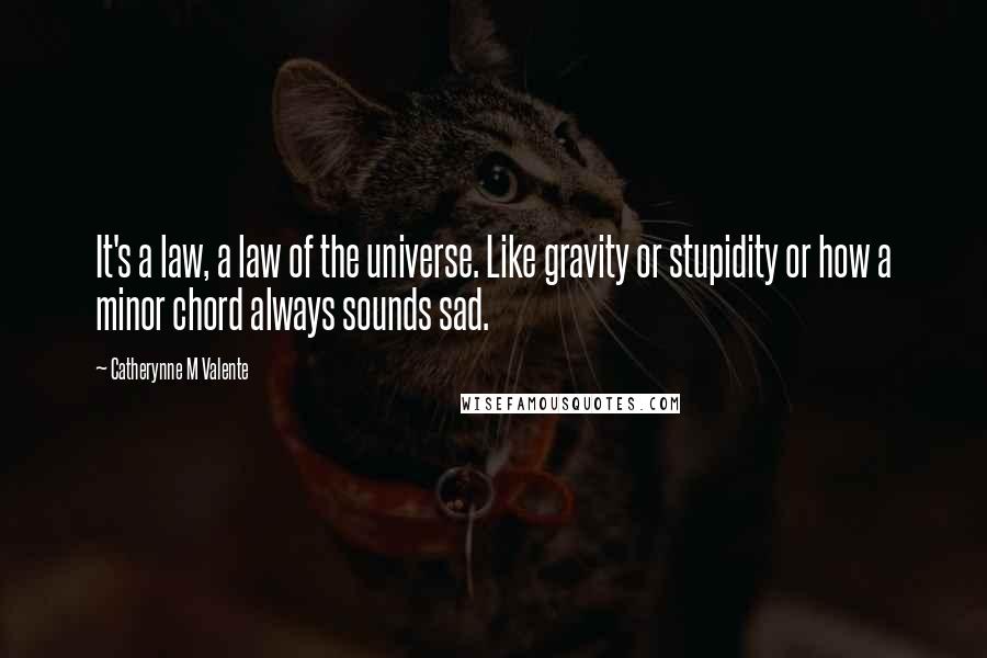 Catherynne M Valente Quotes: It's a law, a law of the universe. Like gravity or stupidity or how a minor chord always sounds sad.