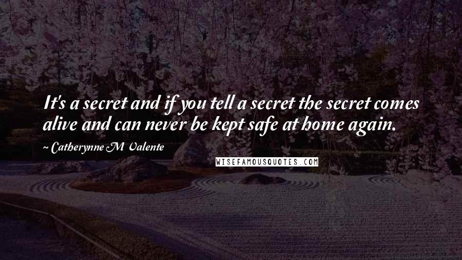 Catherynne M Valente Quotes: It's a secret and if you tell a secret the secret comes alive and can never be kept safe at home again.