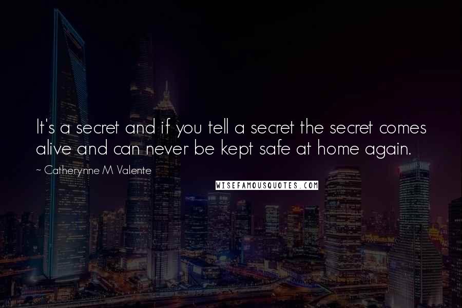 Catherynne M Valente Quotes: It's a secret and if you tell a secret the secret comes alive and can never be kept safe at home again.