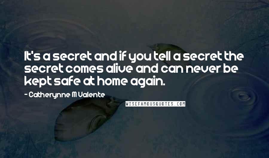 Catherynne M Valente Quotes: It's a secret and if you tell a secret the secret comes alive and can never be kept safe at home again.