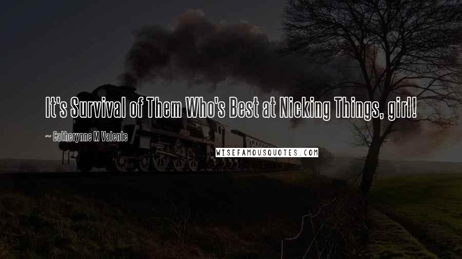 Catherynne M Valente Quotes: It's Survival of Them Who's Best at Nicking Things, girl!