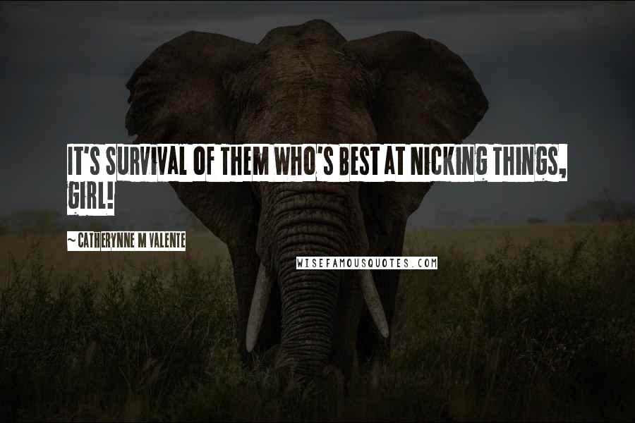 Catherynne M Valente Quotes: It's Survival of Them Who's Best at Nicking Things, girl!