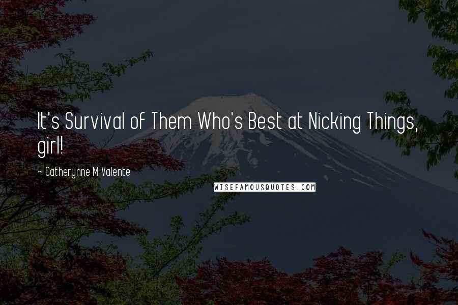 Catherynne M Valente Quotes: It's Survival of Them Who's Best at Nicking Things, girl!