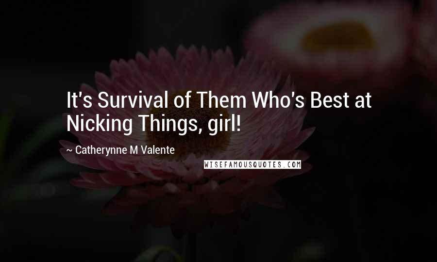 Catherynne M Valente Quotes: It's Survival of Them Who's Best at Nicking Things, girl!